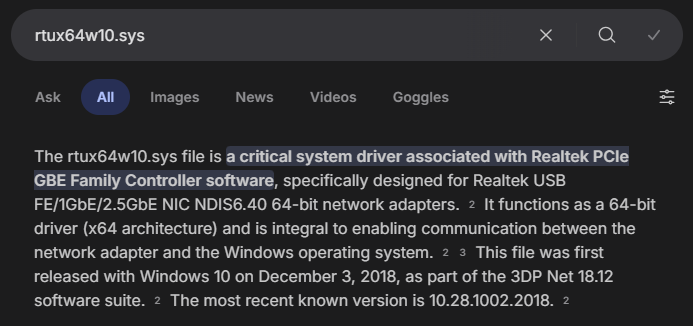 Results for a web search for "rtux64w10.sys": "The rtux64w10.sys file is a critical system driver associated with Realtek PCIe GBE Family Controller software, specifically designed for Realtek USB FE/1GbE/2.5GbE NIC NDIS6.40 64-bit network adapters. It functions as a 64-bit driver (x64 architecture) and is integral to enabling communication between the network adapter and the Windows operating system. This file was first released with Windows 10 on December 3, 2018, as part of the 3DP Net 18.12 software suite. The most recent known version is 10.28.1002.2018."